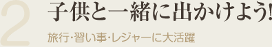 子供と一緒に出かけよう！：旅行・習い事・レジャーに大活躍