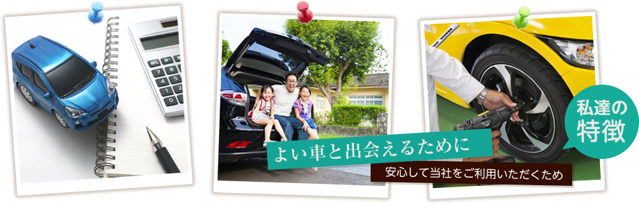 私たちの特徴｜よい車と出会えるために　安心して当社をご利用いただくため