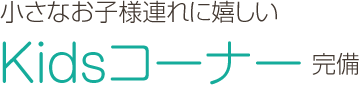 小さなお子様連れに嬉しいKidsコーナー完備