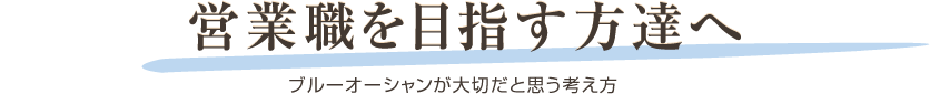 営業職を目指す方達へ：ブルーオーシャンが大切だと思う考え方